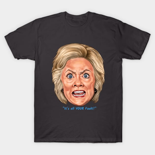 Hillary: "It's All YOUR Fault!" T-Shirt by PoliticallyIncorrigible